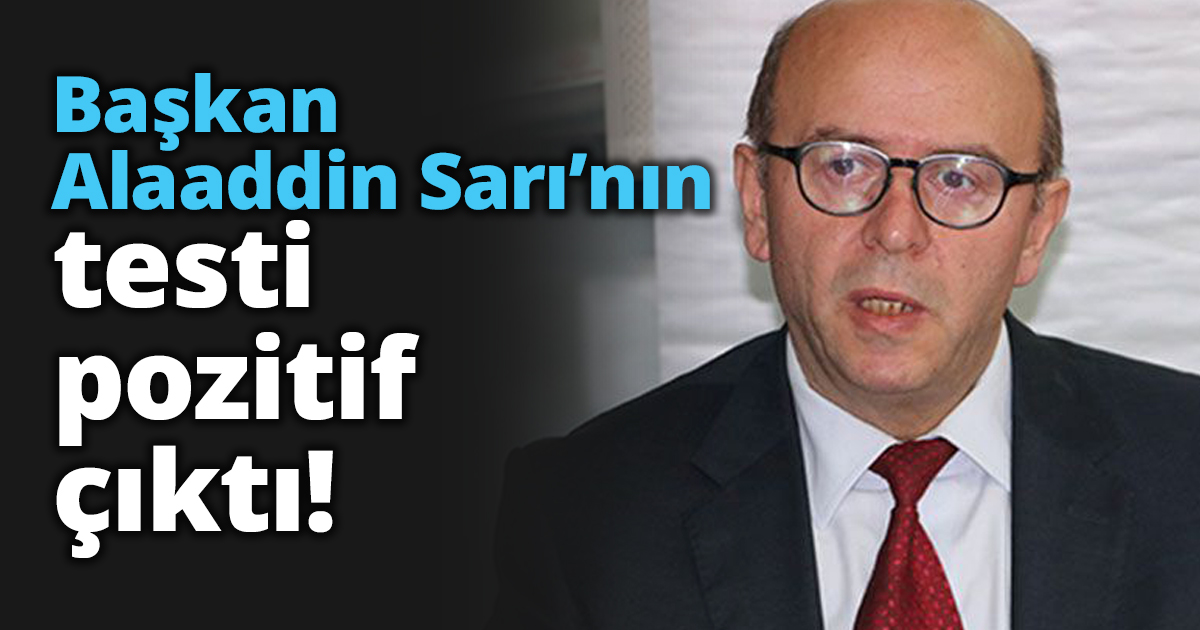 Başkan Alaaddin Sarı’nın testi pozitif çıktı!
