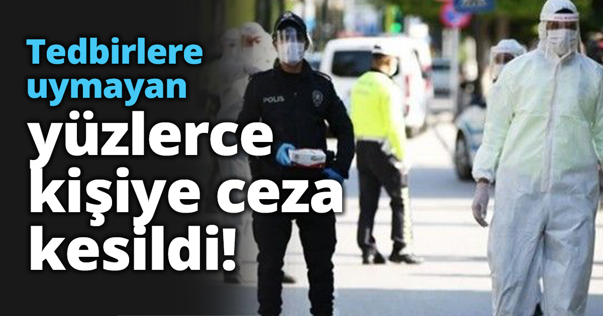 Tedbirlere uymayan yüzlerce kişiye ceza kesildi!