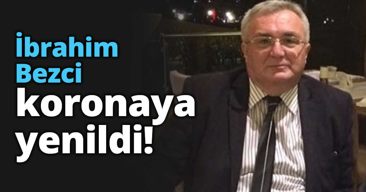 İbrahim Bezci koronaya yenildi!