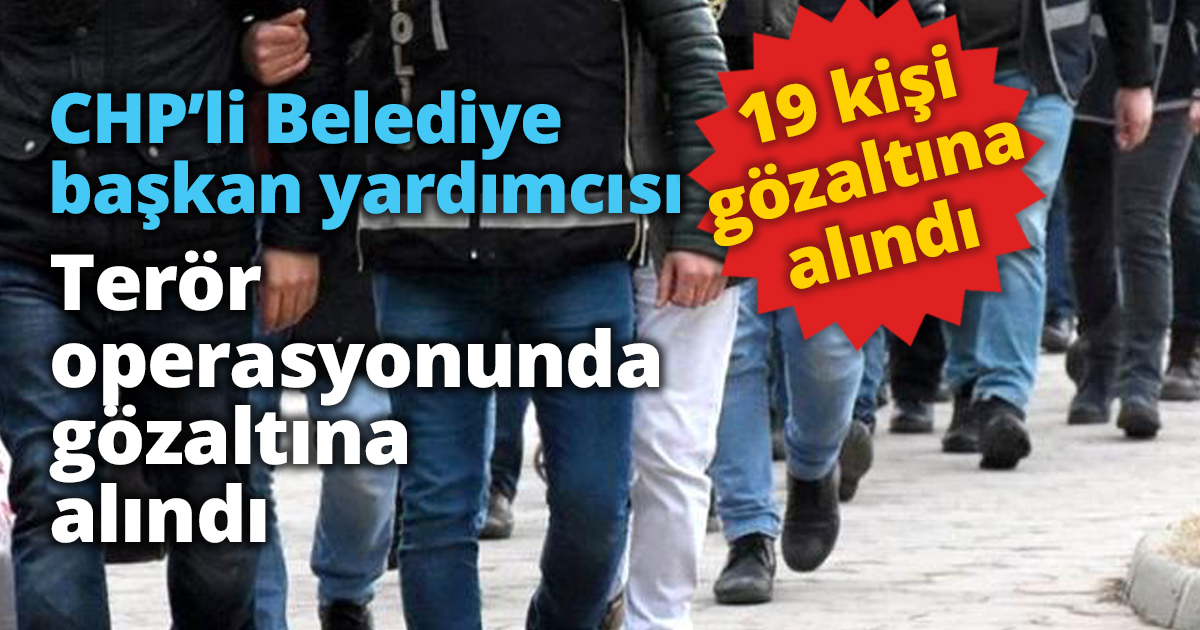 CHP’li Belediye başkan yardımcısı Terör operasyonunda gözaltına alındı