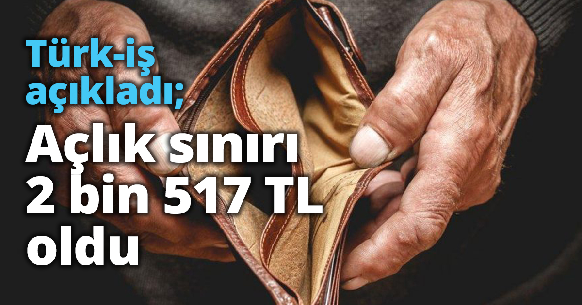 Türk-iş açıkladı; Açlık sınırı 2 bin 517 TL oldu