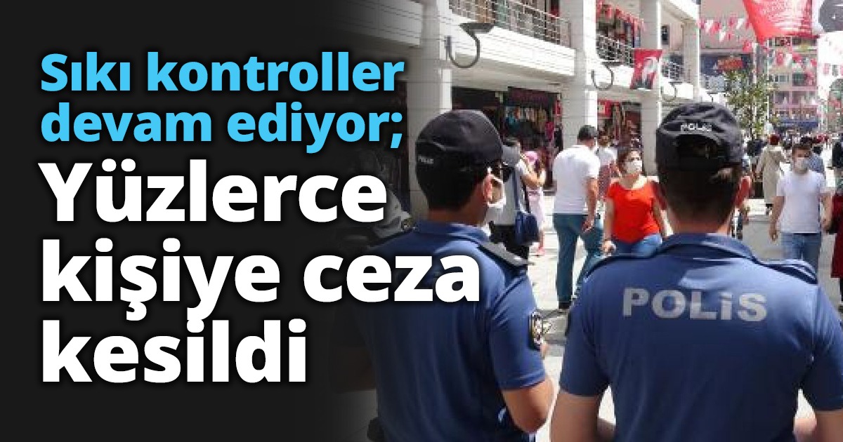 Sıkı kontroller devam ediyor; Yüzlerce kişiye ceza kesildi