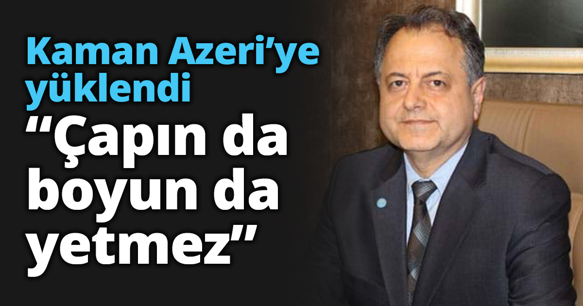 Kaman “Çapın da boyun da yetmez”