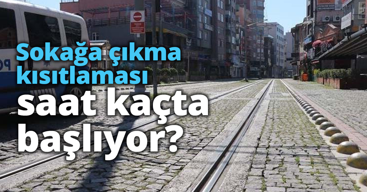 Sokağa çıkma kısıtlaması saat kaçta başlıyor?