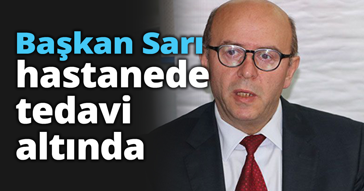 Başkan Sarı hastanede tedavi altında