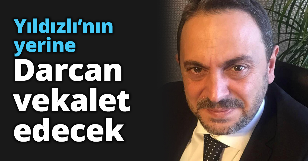 Yıldızlı’nın yerine Darcan vekalet edecek