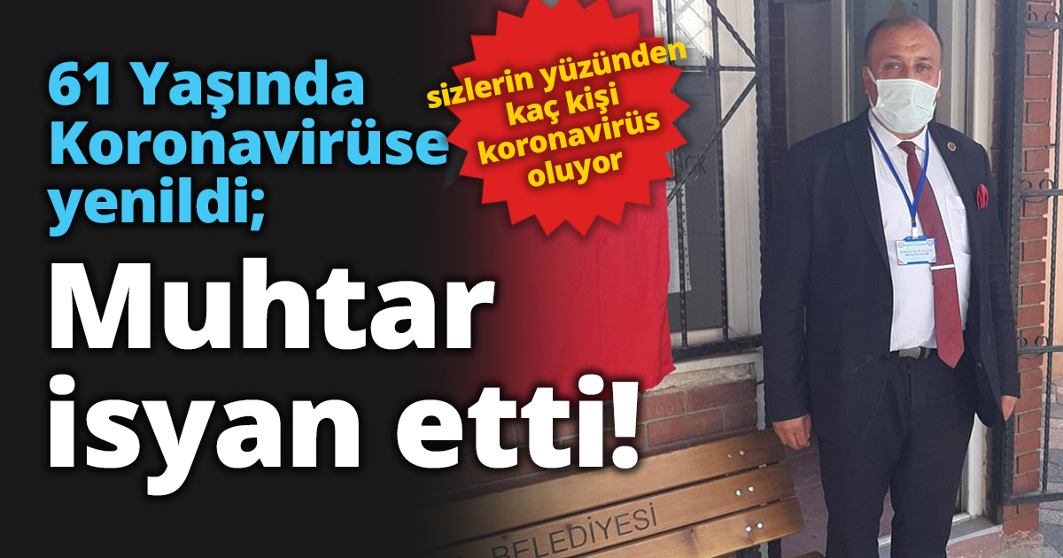 61 Yaşında Koronavirüse yenildi; Muhtar isyan etti!