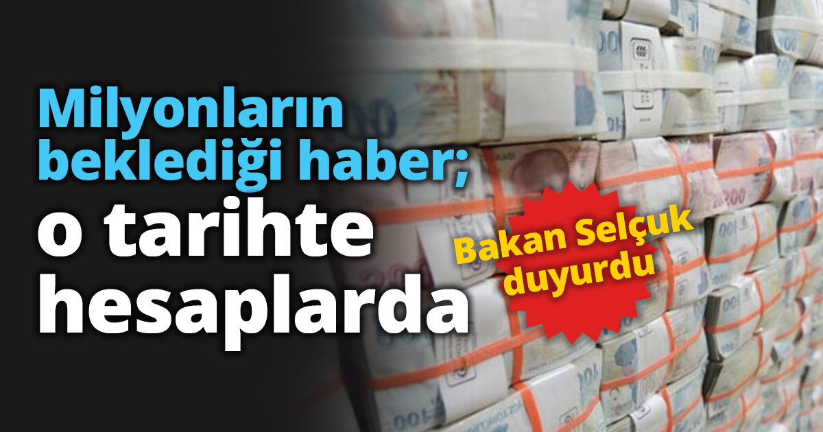 Milyonların beklediği haber; o tarihte hesaplarda