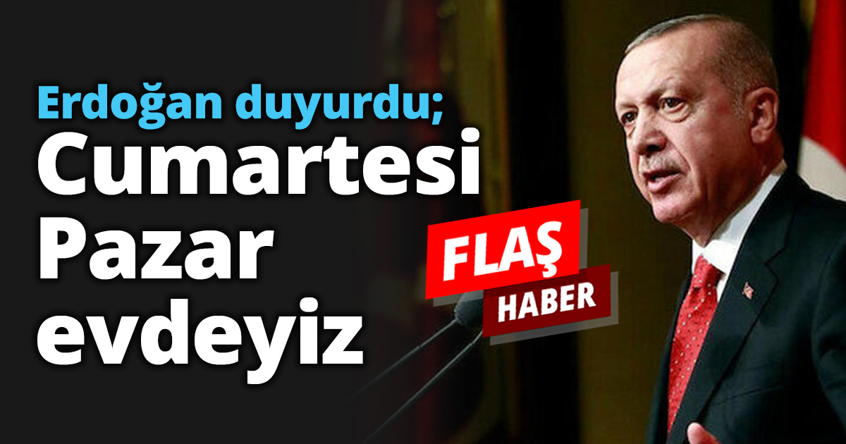 Erdoğan duyurdu; Cumartesi Pazar evdeyiz