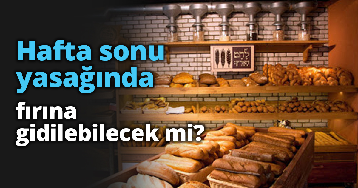 Hafta sonu yasağında fırına gidilebilecek mi?
