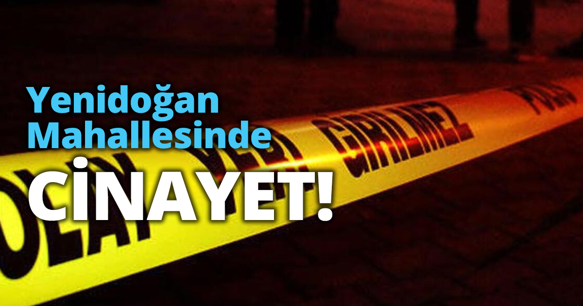 Yenidoğan Mahallesinde CİNAYET!
