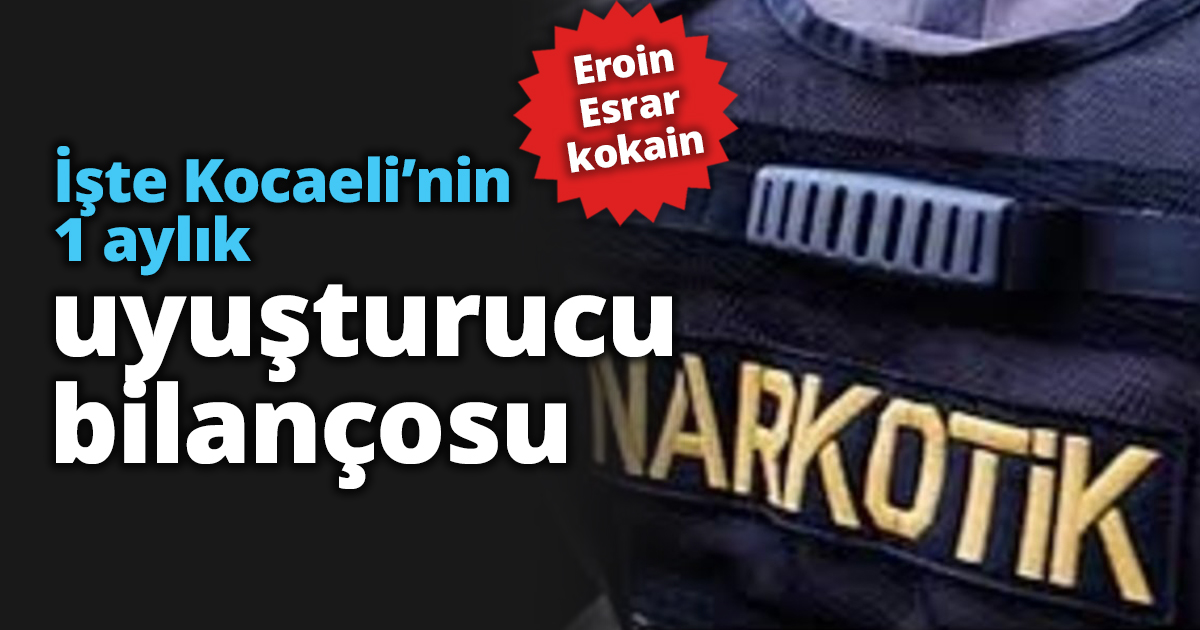 İşte Kocaeli’nin 1 aylık uyuşturucu bilançosu