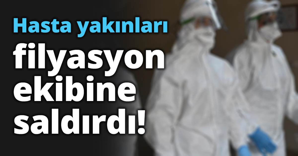 Hasta yakınları filyasyon ekibine saldırdı!