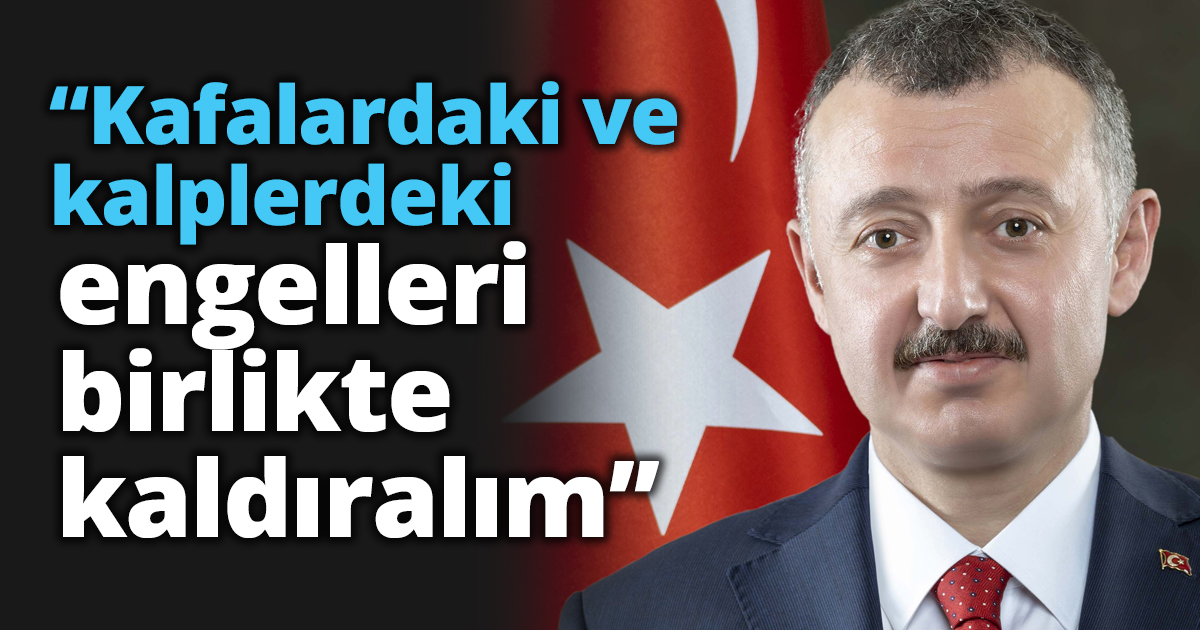 “Kafalardaki ve kalplerdeki engelleri birlikte kaldıralım’’