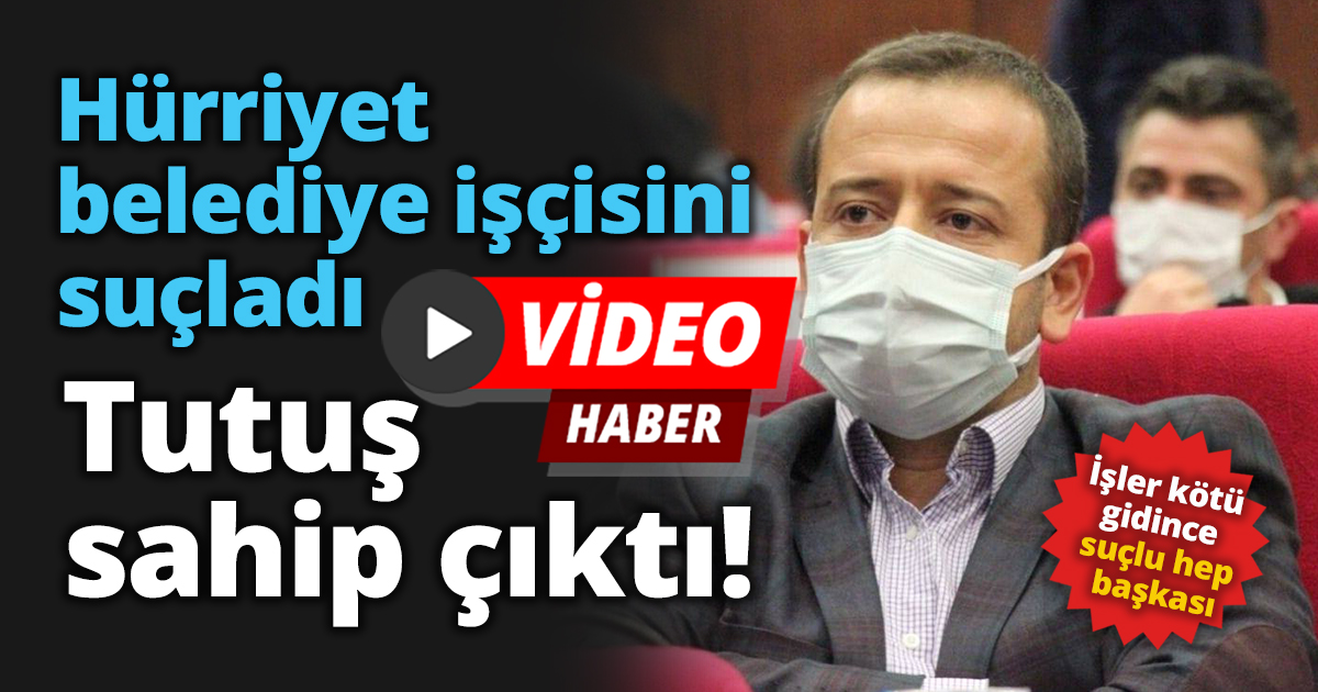 Hürriyet Belediye İşçilerini suçladı Tutuş sahip Çıktı!