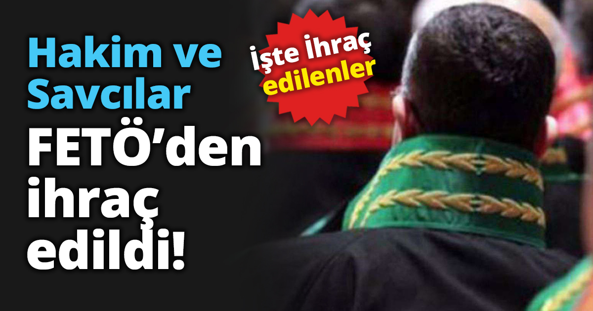 Hakim ve Savcılar FETÖ’den ihraç edildi!