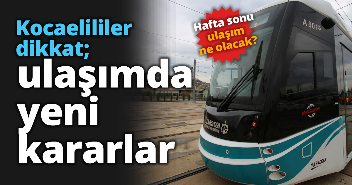 Kocaelililer dikkat; ulaşımda yeni kararlar