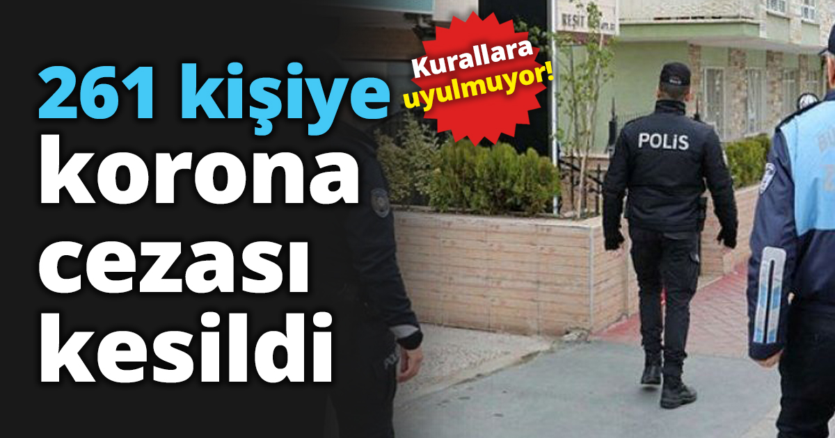 261 kişiye korona cezası kesildi