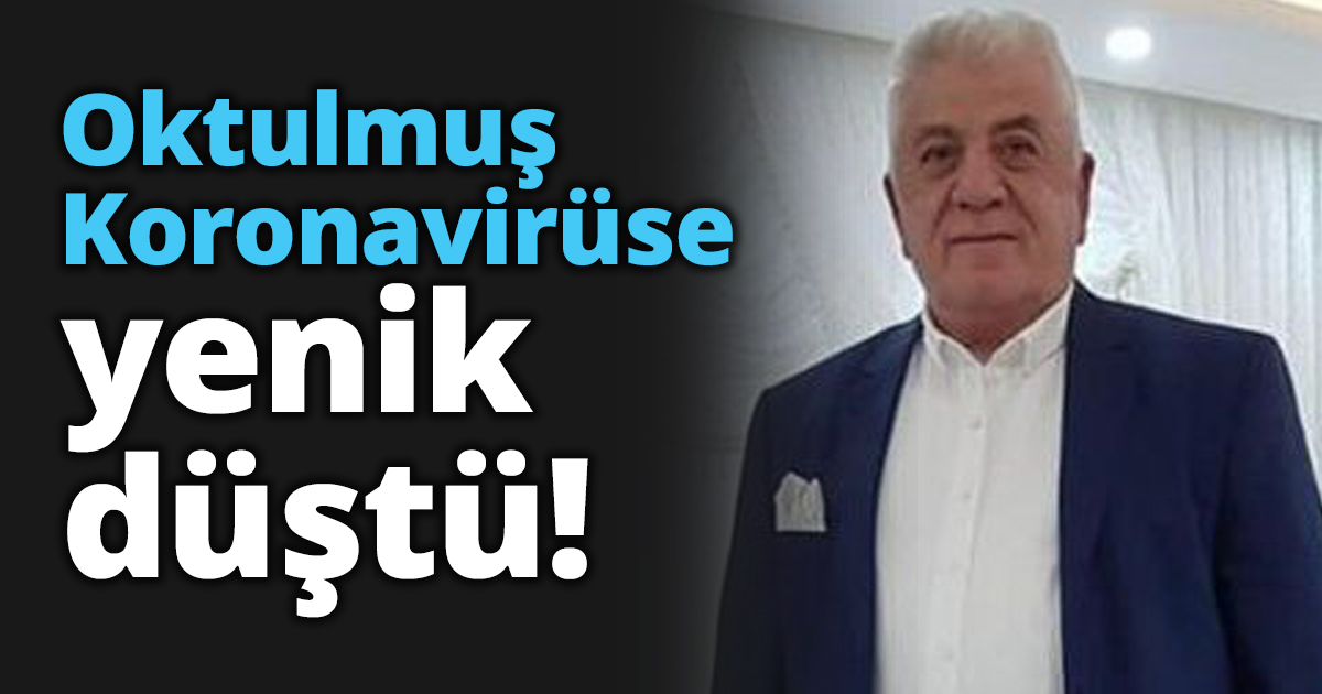 Oktulmuş Koronavirüse yenik düştü!