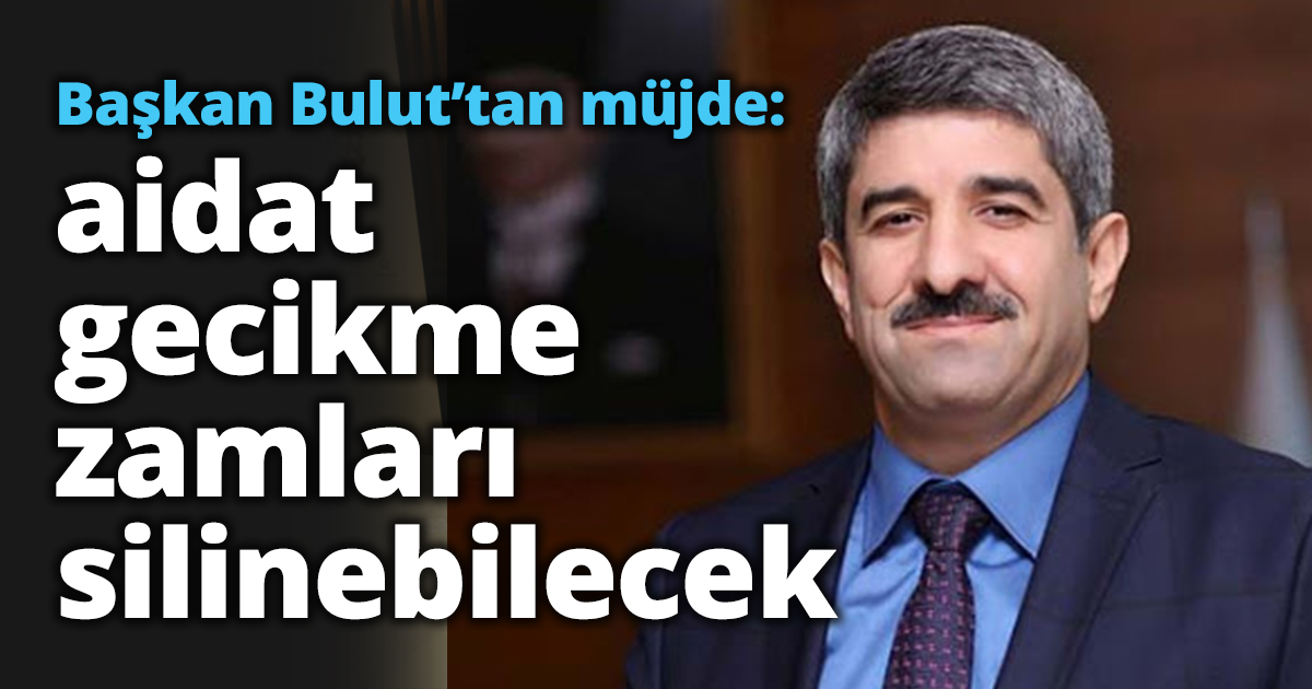 Başkan Bulut’tan müjde: 7256 Sayılı Kanunla aidat gecikme zamları silinebilecek