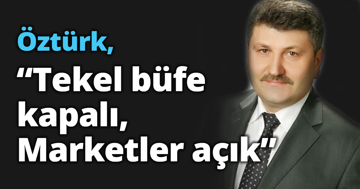 Öztürk, “Tekel büfe kapalı, Marketler açık”