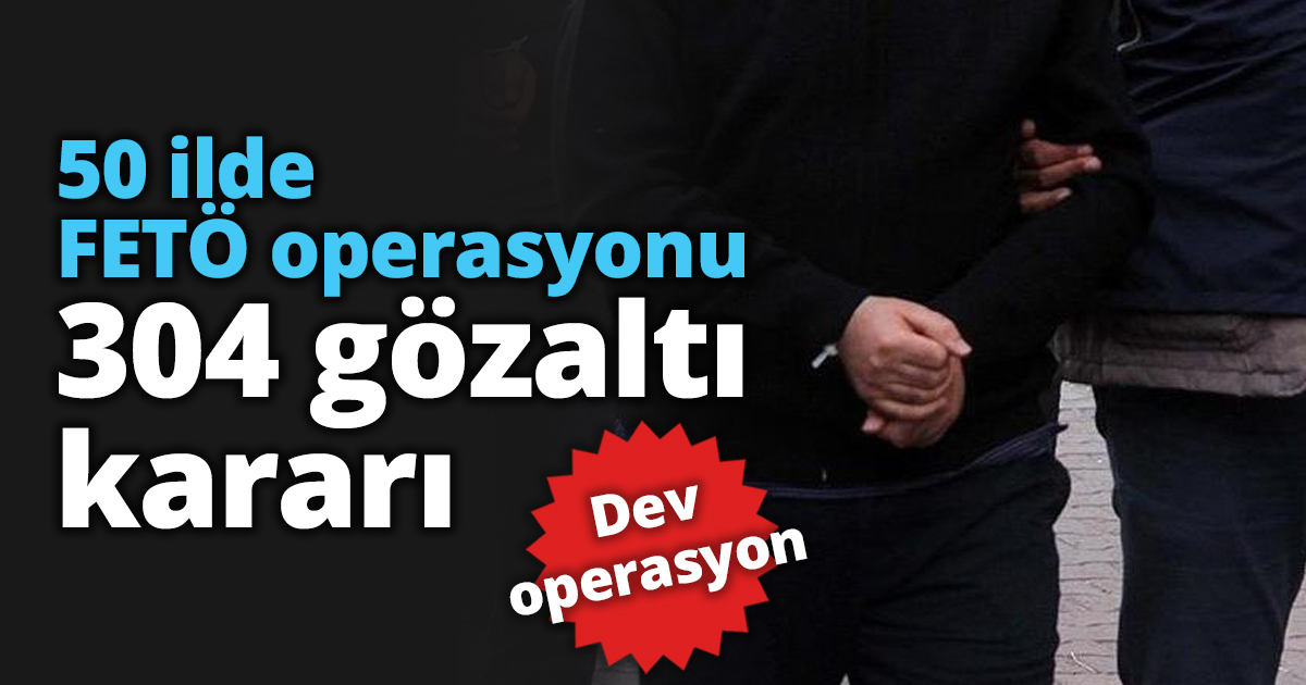 50 ilde FETÖ operasyonu 304 gözaltı kararı