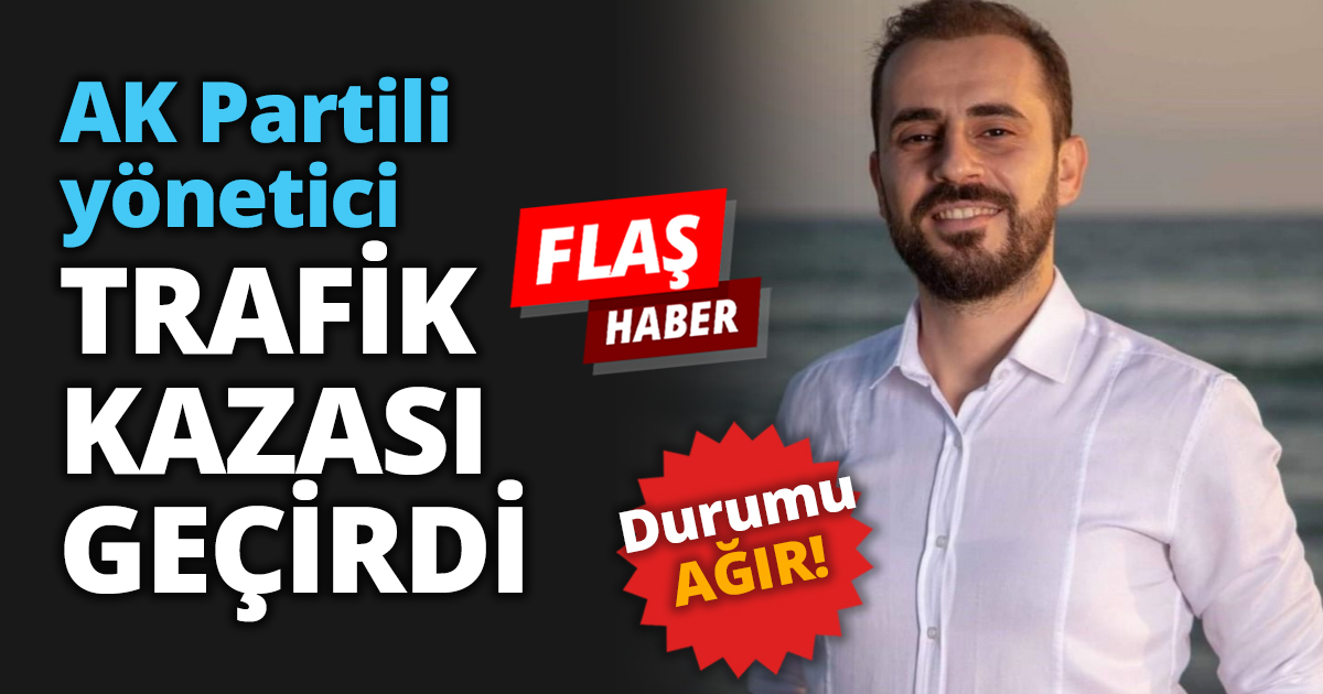 AK Partili yönetici trafik kazası geçirdi!