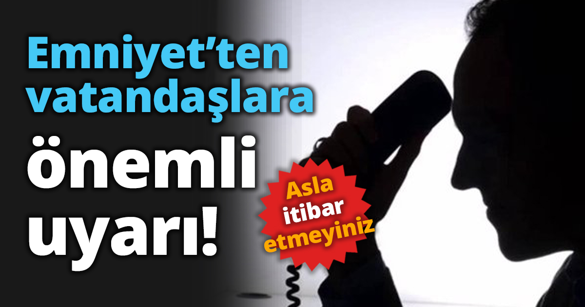 Emniyet’ten vatandaşlara önemli uyarı!