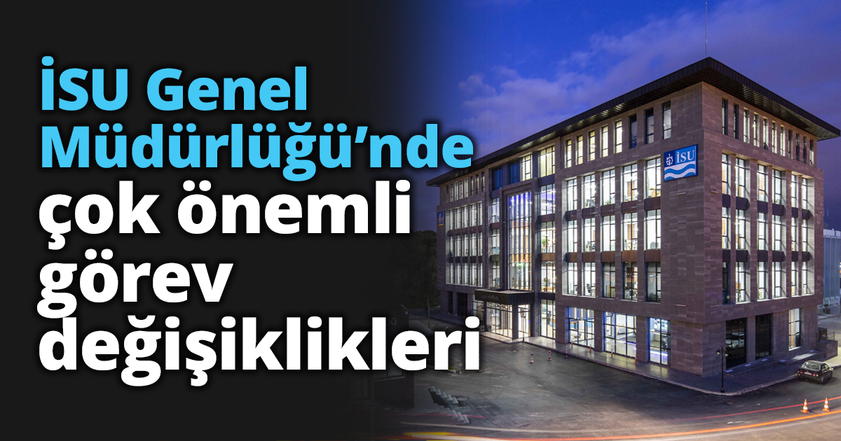 İSU Genel Müdürlüğü’nde çok önemli görev değişikliği
