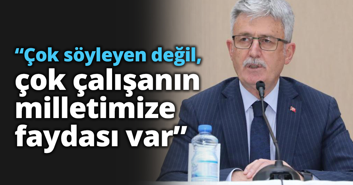 “Çok söyleyen değil, çok çalışanın milletimize faydası var”