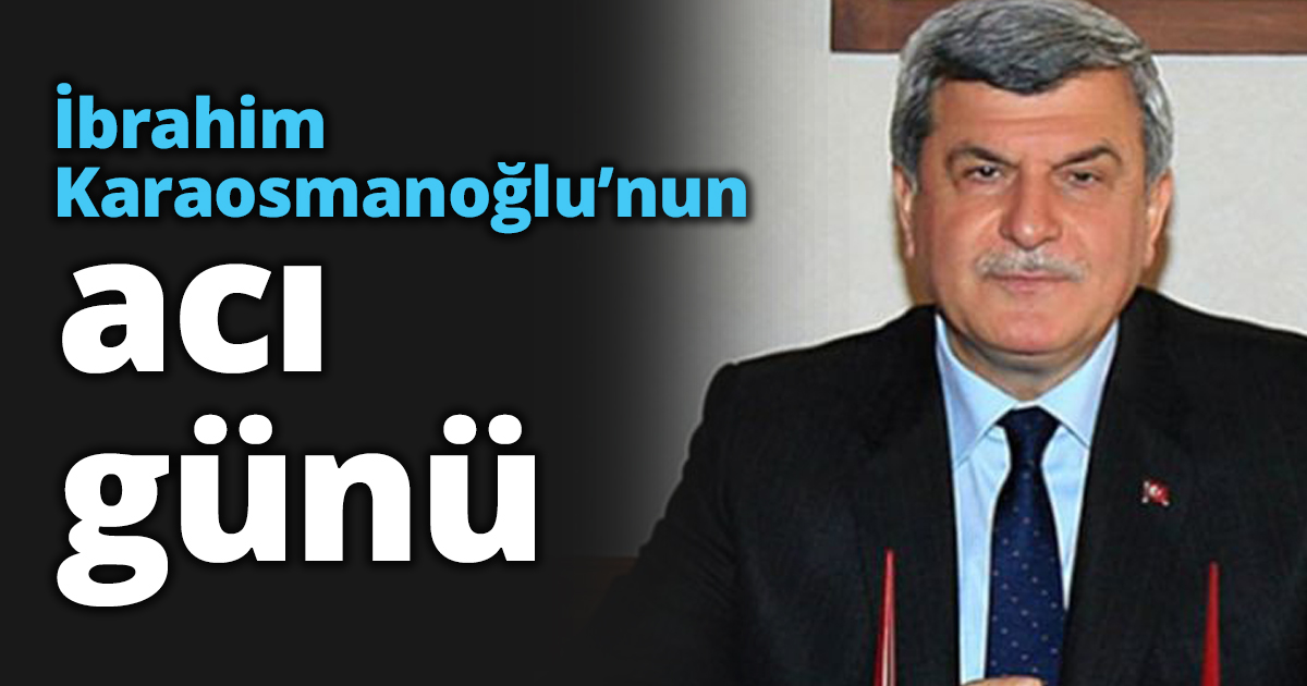 İbrahim Karaosmanoğlu’nun acı günü