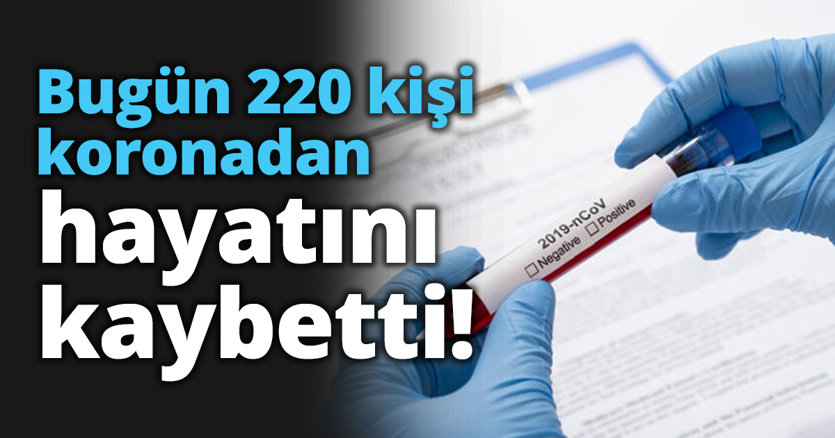 Bugün 220 kişi koronadan hayatını kaybetti!