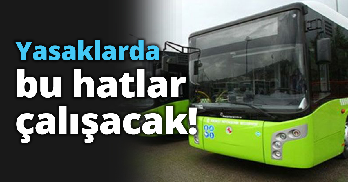 Yasaklarda bu hatlar çalışacak!