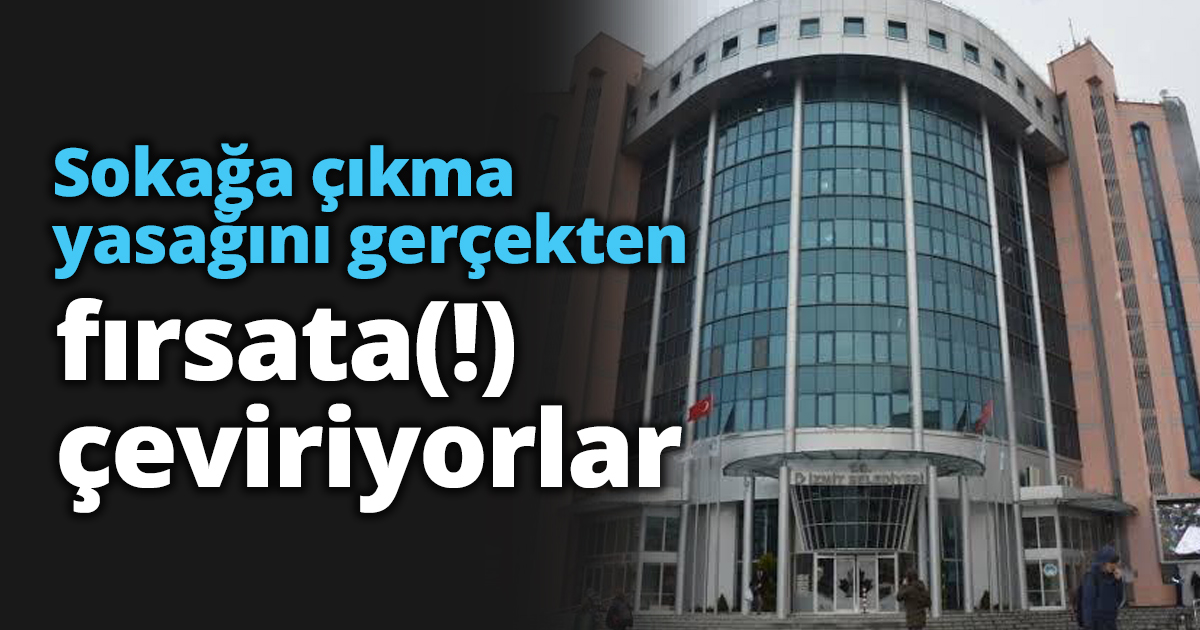 Sokağa çıkma yasağını gerçekten fırsata(!) çeviriyorlar