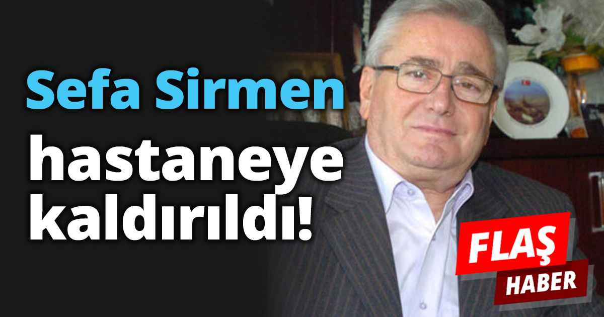 Sefa Sirmen hastaneye kaldırıldı!