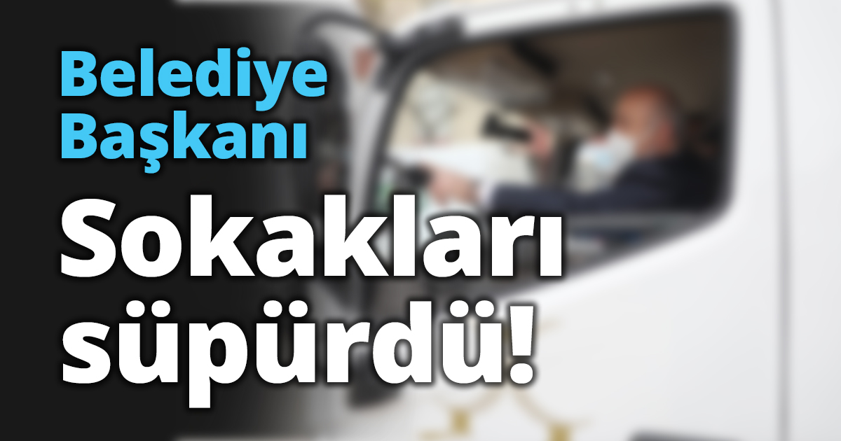 Belediye Başkanı Sokakları süpürdü