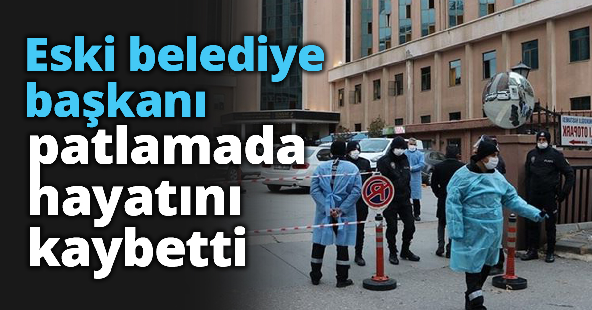 Eski belediye başkanı patlamada hayatını kaybetti