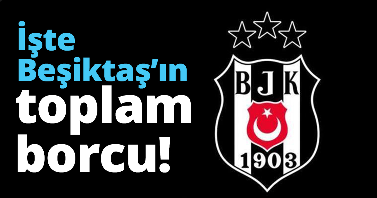 İşte Beşiktaş’ın toplam borcu!
