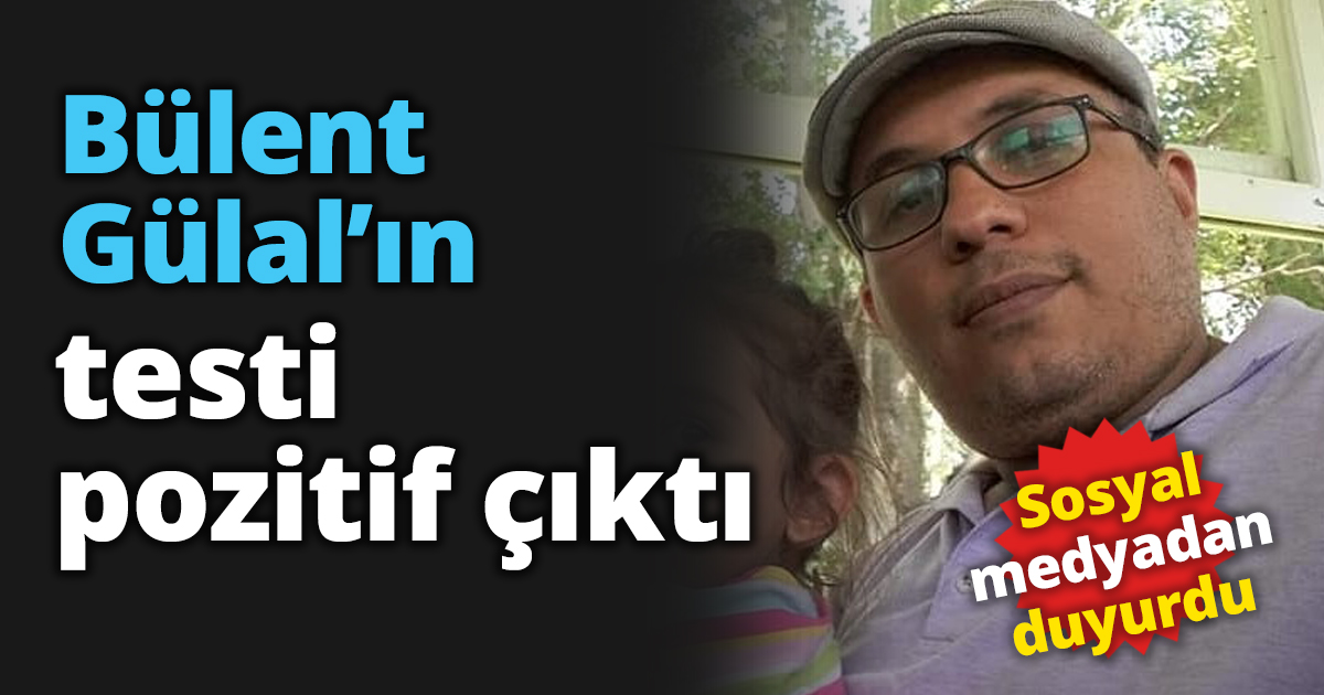 Bülent Gülal’ın testi pozitif çıktı