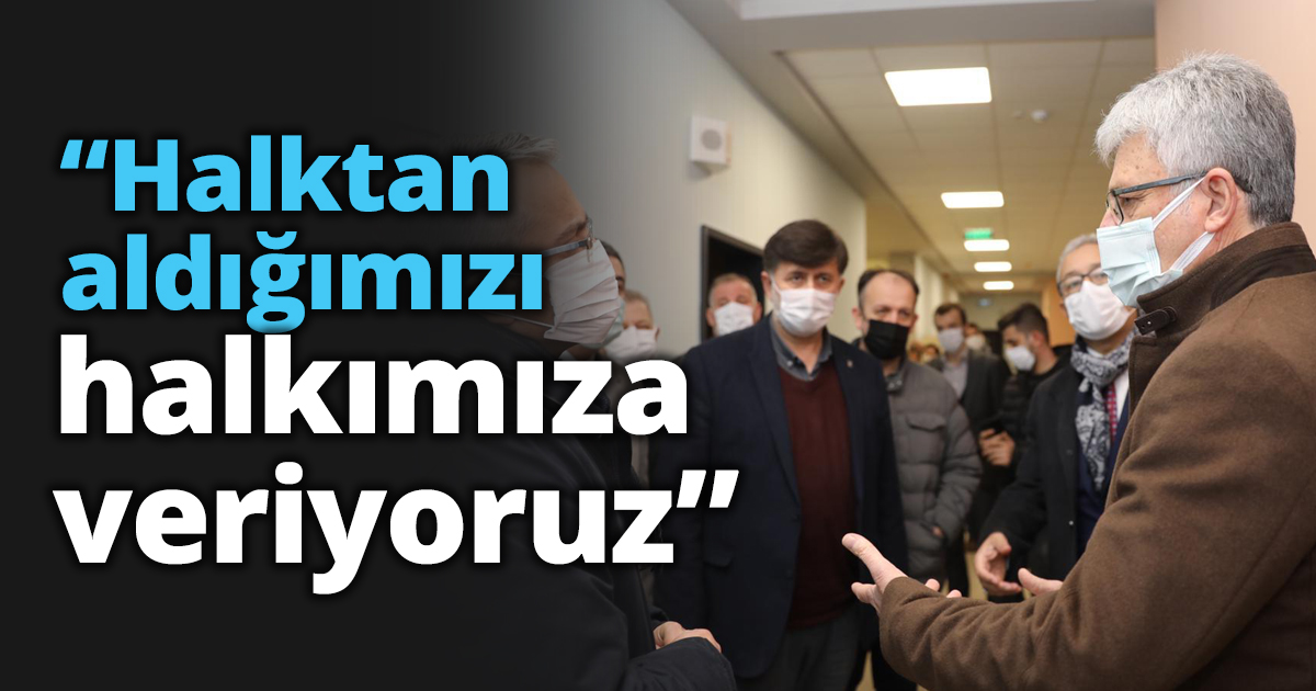 “Halktan aldığımızı halkımıza veriyoruz”