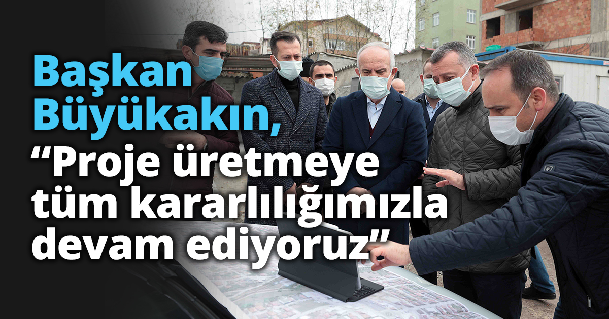 Başkan Büyükakın, “Proje üretmeye tüm kararlılığımızla devam ediyoruz”