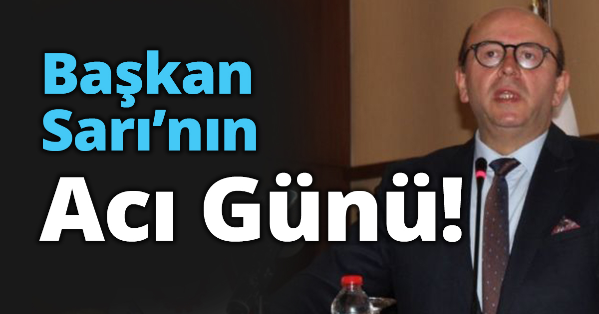 Başkan Sarı’nın Acı Günü!