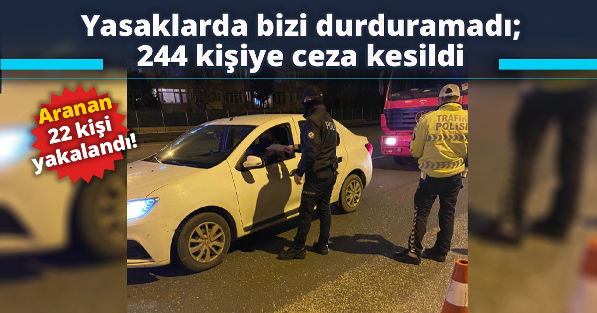 Yasaklarda bizi durduramadı; 244 kişiye ceza kesildi
