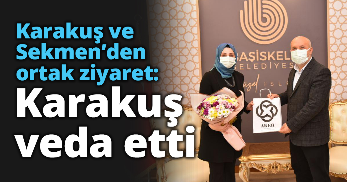 Karakuş ve Sekmen’den ortak ziyaret: Karakuş veda etti