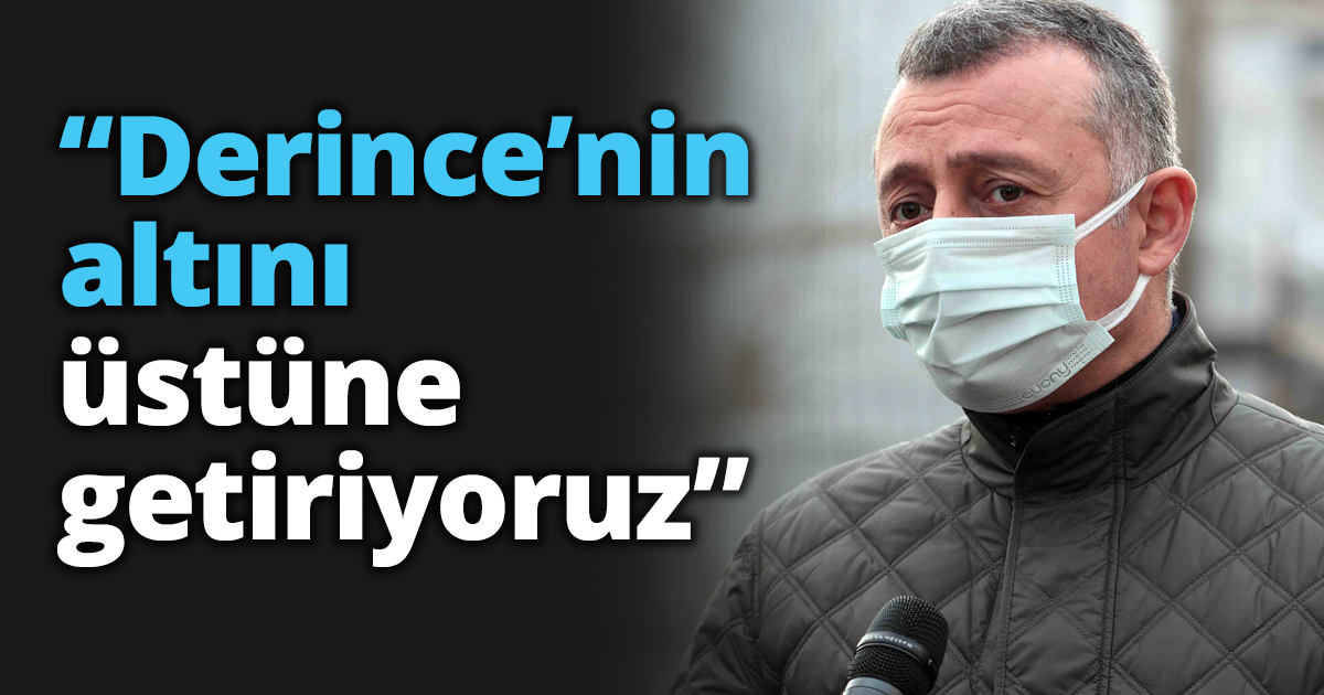 “Derince’nin altını üstüne getiriyoruz”