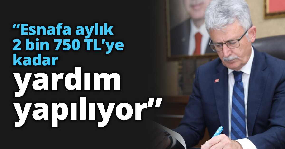 “Esnafa aylık 2 bin 750 TL’ye kadar yardım yapılıyor”