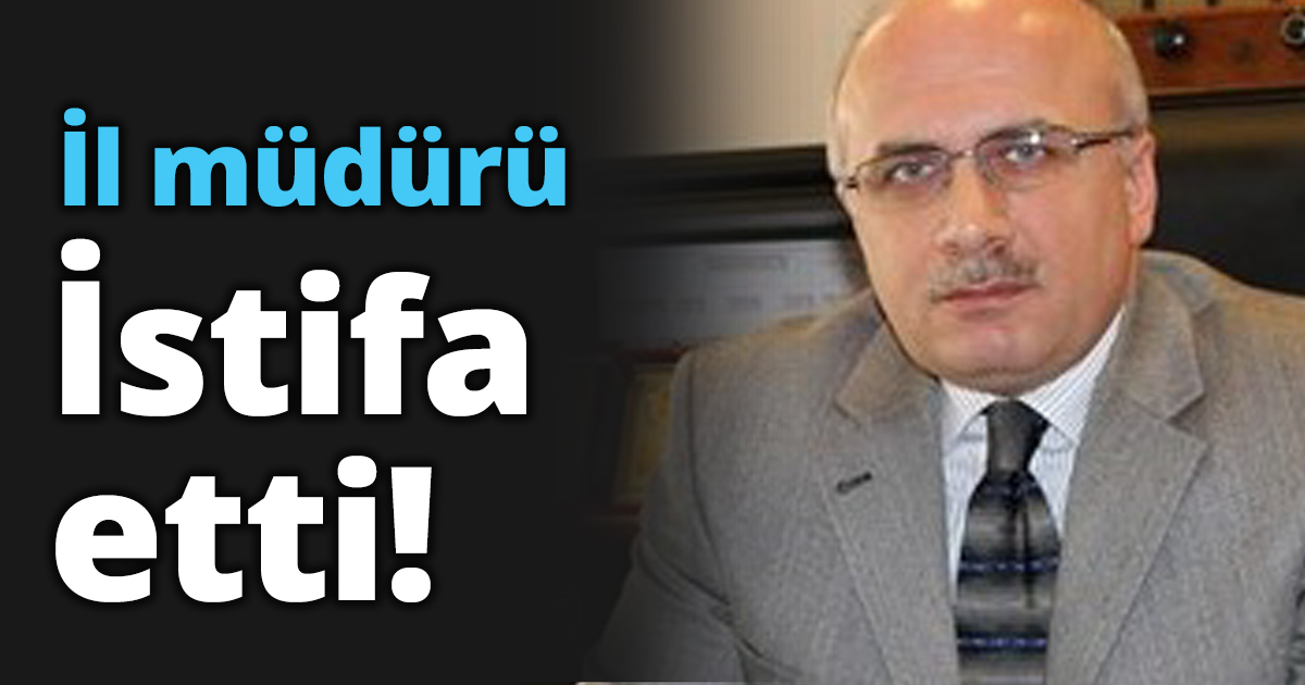 İl müdürü İstifa etti!