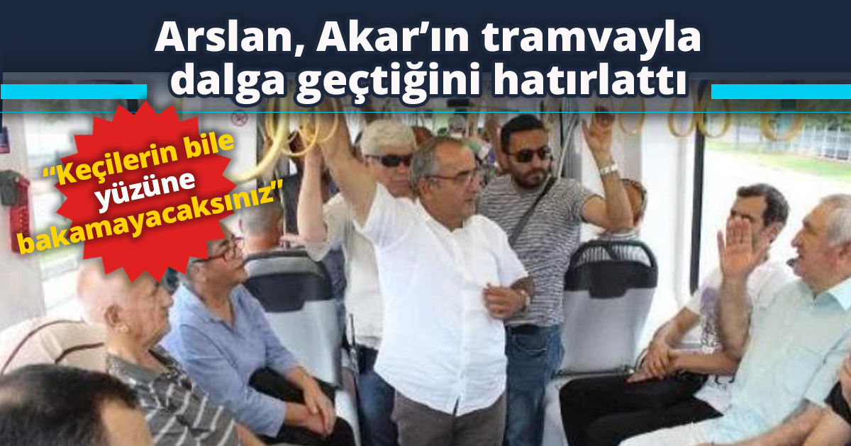 Arslan, Akar’ın tramvayla dalga geçtiğini hatırlattı