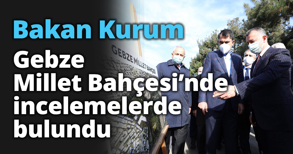 Bakan Kurum Gebze Millet Bahçesi’nde incelemelerde bulundu