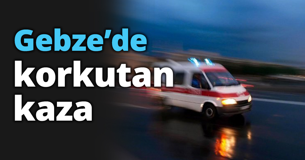 Gebze’de korkutan kaza